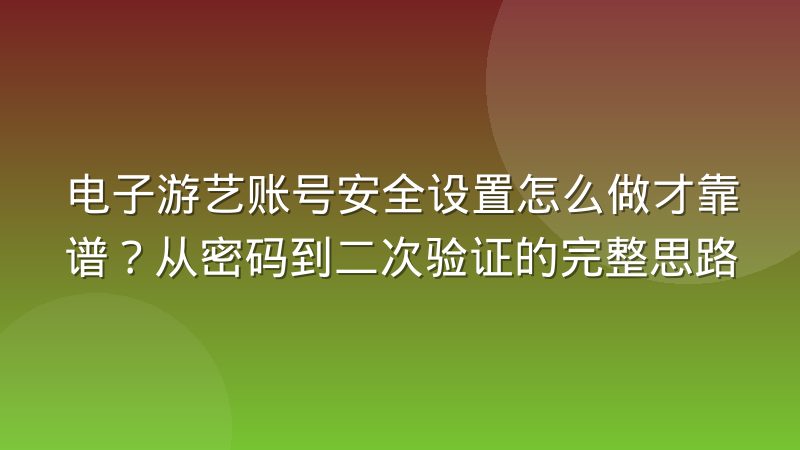 电子游艺账号安全设置怎么做才靠谱?从密码到二次验证的完整思路